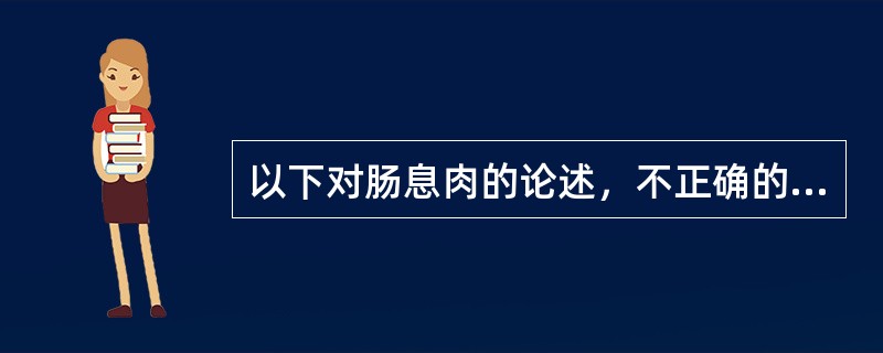 以下对肠息肉的论述，不正确的是A、肠黏膜表面的局限性突起，只发生在结肠B、腺瘤性