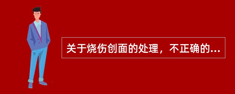 关于烧伤创面的处理，不正确的说法是A、宜先行烧伤清创术B、大面积烧伤可用包扎和暴