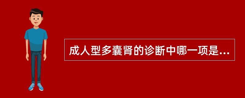 成人型多囊肾的诊断中哪一项是不必要的A、详细询问家族史B、B超筛查可于患者发病前