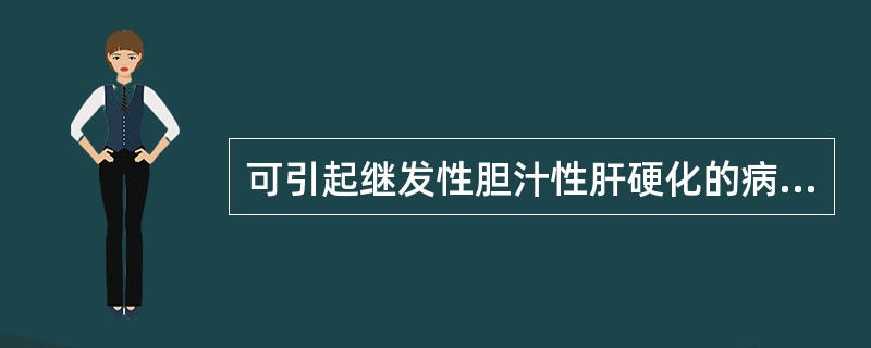 可引起继发性胆汁性肝硬化的病变应除外