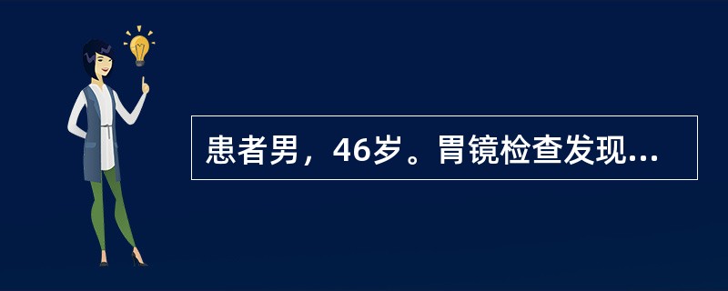 患者男，46岁。胃镜检查发现胃小弯侧1.5cm×1.0cm浅表溃疡，活检病理诊断