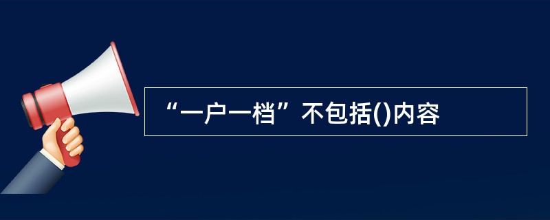 “一户一档”不包括()内容