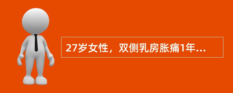 27岁女性，双侧乳房胀痛1年，月经前明显，月经后症状好转，乳房内可触及不规则肿块