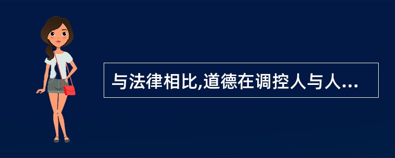 与法律相比,道德在调控人与人、人与社会以及人与自然之间的各种关系时,它的( )。