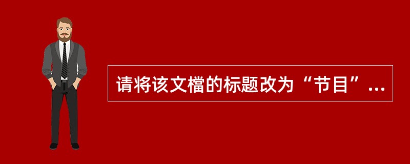 请将该文檔的标题改为“节目”,并保存文文件,文件名和保存位置不变。