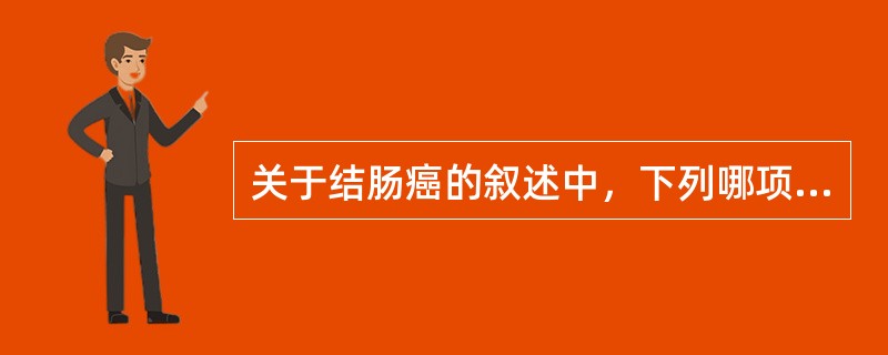 关于结肠癌的叙述中，下列哪项不对（）A、排便习惯改变是右侧结肠癌最突出的症状B