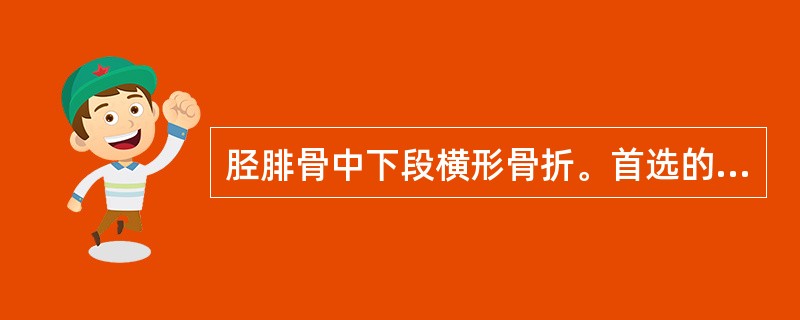 胫腓骨中下段横形骨折。首选的治疗是