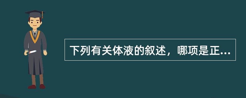 下列有关体液的叙述，哪项是正确的A、成年女性的体液量占体重60%B、血浆约占体重