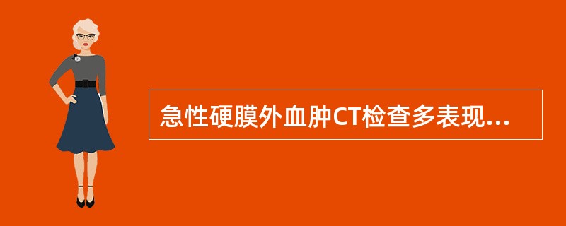 急性硬膜外血肿CT检查多表现为A、双凸镜形密度增高影B、新月形密度增高影C、新月