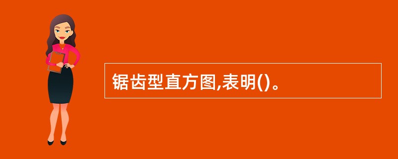 锯齿型直方图,表明()。