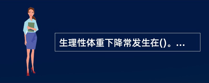 生理性体重下降常发生在()。A、2天内B、1周内C、10天内D、2周内E、3周内