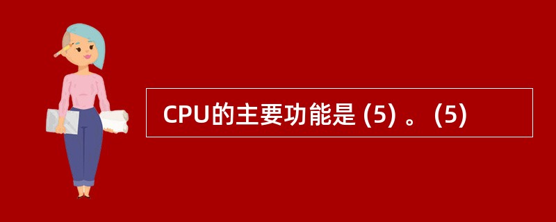  CPU的主要功能是 (5) 。 (5)