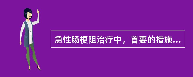 急性肠梗阻治疗中，首要的措施是（）A、胃肠减压B、纠正水、电解质及酸碱平衡紊乱