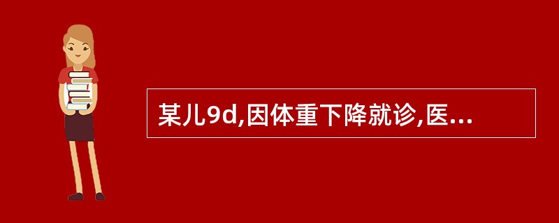 某儿9d,因体重下降就诊,医生检查后,诊断为生理性体重下降。 生理性体重下降常发