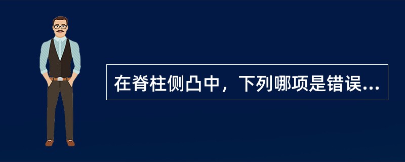 在脊柱侧凸中，下列哪项是错误的（）A、早期畸形不明显B、侧凸多发生在胸腰段C、