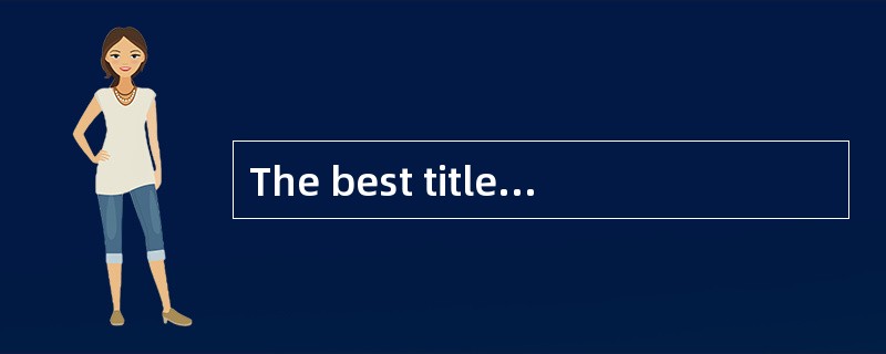 The best title for the passage may be___