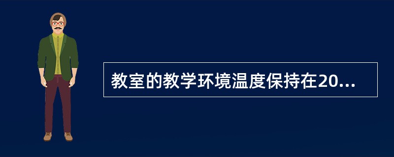 教室的教学环境温度保持在20~30℃较为理想,相对湿度以30%~60%为宜。(