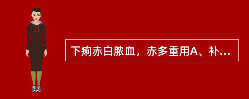 下痢赤白脓血，赤多重用A、补药B、气药C、理气药D、血药E、利尿药