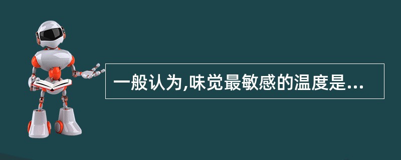 一般认为,味觉最敏感的温度是( )℃。