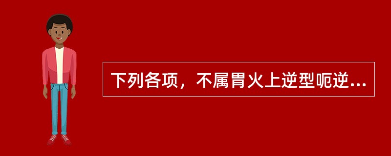 下列各项，不属胃火上逆型呃逆主症的是A、呃逆连声，胸胁胀闷B、呃声洪亮，冲逆而出