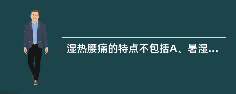 湿热腰痛的特点不包括A、暑湿阴雨天疼痛加重B、疼痛处有热感C、活动后疼痛可减轻D