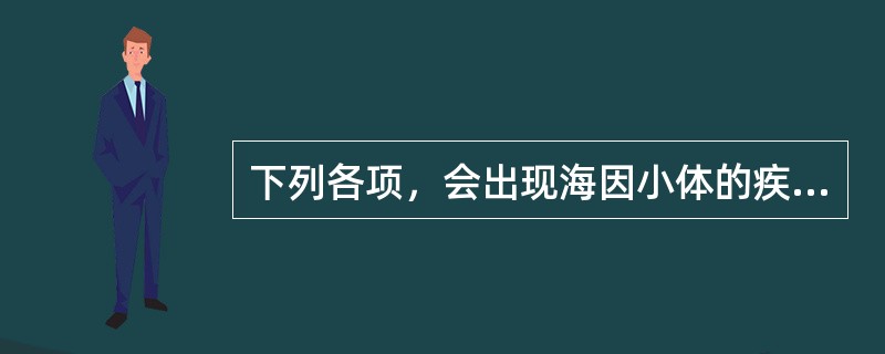 下列各项，会出现海因小体的疾病是A、6£­磷酸葡萄糖脱氢酶(G6£­PD)缺乏症