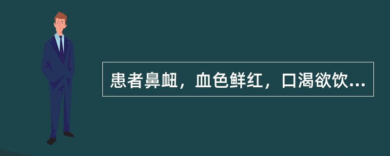 患者鼻衄，血色鲜红，口渴欲饮，鼻干，口干臭秽，烦躁，便秘，舌红，苔黄，脉数。治疗