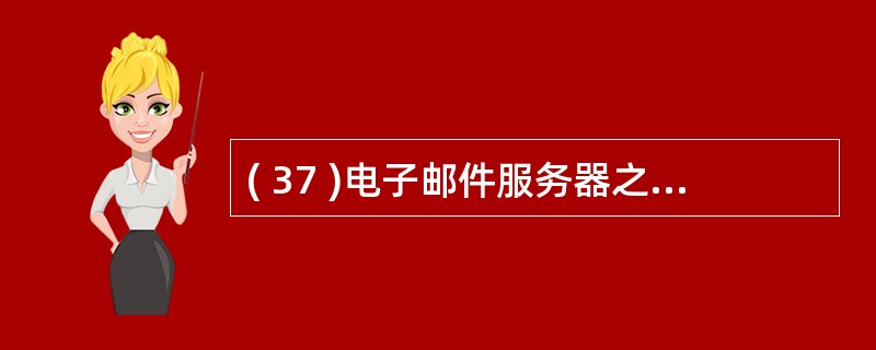 ( 37 )电子邮件服务器之间相互传递邮件通常使用的协议为:A ) POP3 B