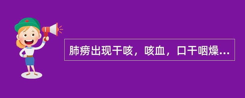 肺痨出现干咳，咳血，口干咽燥，潮热，盗汗，面色潮红。治疗宜A、补肺汤B、左归丸C