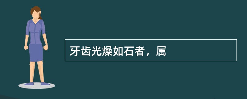 牙齿光燥如石者，属