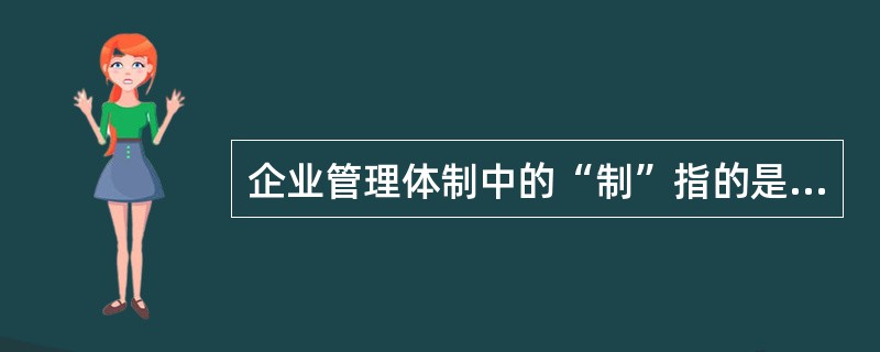 企业管理体制中的“制”指的是( )。