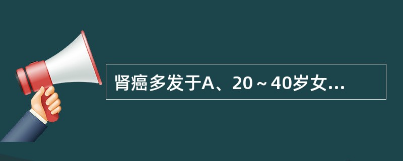 肾癌多发于A、20～40岁女性B、40～50岁男性C、40～60岁女性D、40～