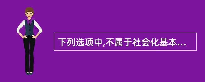 下列选项中,不属于社会化基本特征的是( )。