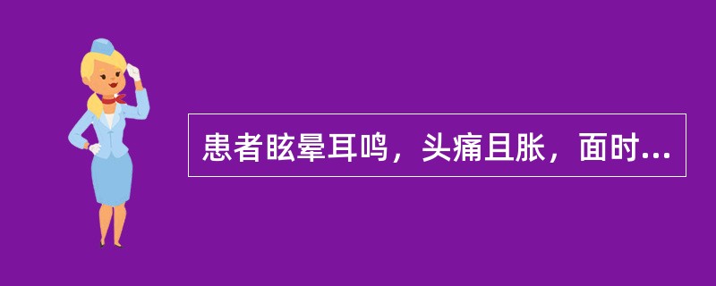 患者眩晕耳鸣，头痛且胀，面时潮红，急躁易怒，少寐多梦，目赤口苦，便干溲赤，舌苔黄