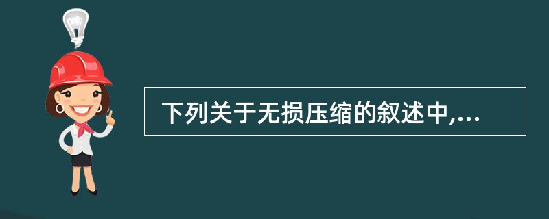  下列关于无损压缩的叙述中,不正确的是 (11) 。 (11)