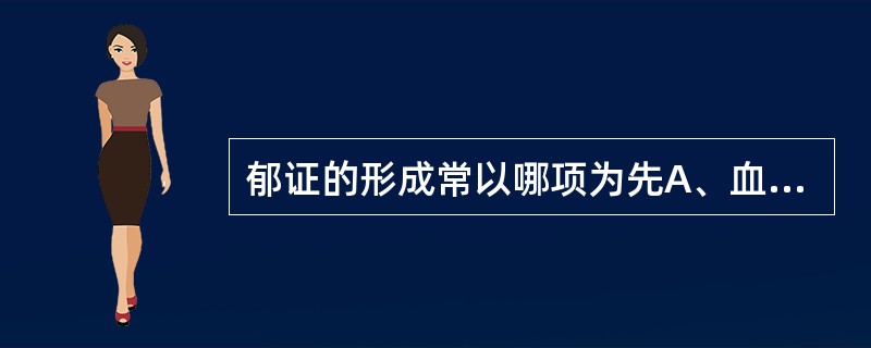 郁证的形成常以哪项为先A、血郁B、火郁C、痰郁D、食郁E、气郁