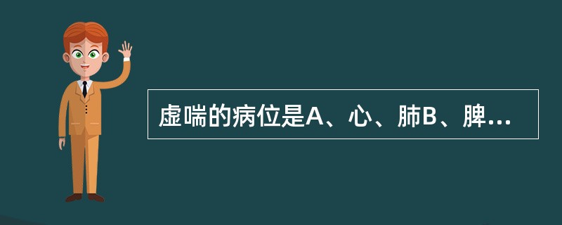 虚喘的病位是A、心、肺B、脾、肺C、肺、肾D、肝、肾E、心、肾