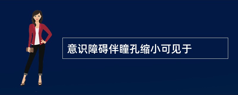 意识障碍伴瞳孔缩小可见于