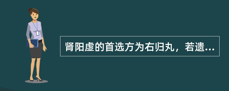 肾阳虚的首选方为右归丸，若遗精甚则加A、杜仲、山茱萸B、熟地、山药C、枸杞、当归