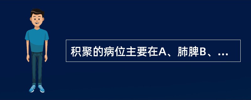 积聚的病位主要在A、肺脾B、肝脾C、心肾D、肝肾E、肺肾