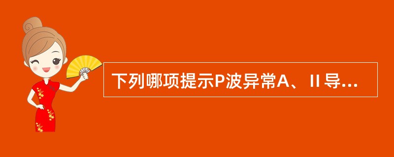 下列哪项提示P波异常A、Ⅱ导联P波直立B、Ⅲ导联P波双向C、aVR导联P波倒置D