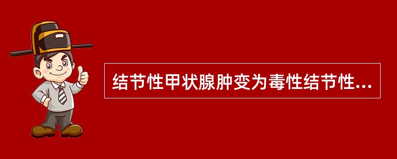 结节性甲状腺肿变为毒性结节性甲状腺肿最常见的原因是A、碘摄入不足B、碘摄入过多C