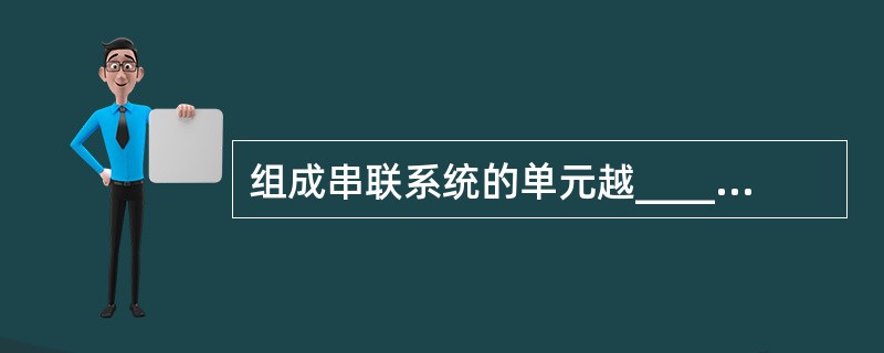 组成串联系统的单元越______,产品的可靠度越______。()