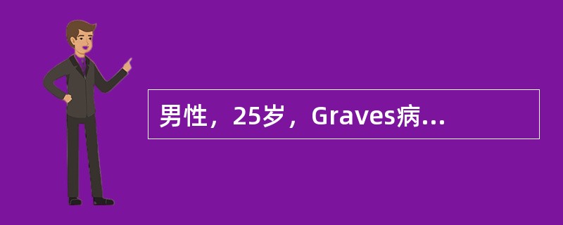 男性，25岁，Graves病患者，甲亢症状典型，甲状腺Ⅱ度肿大，出现3次饱食后软