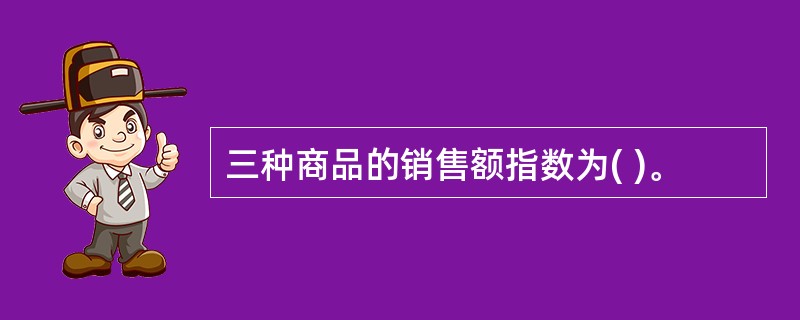 三种商品的销售额指数为( )。