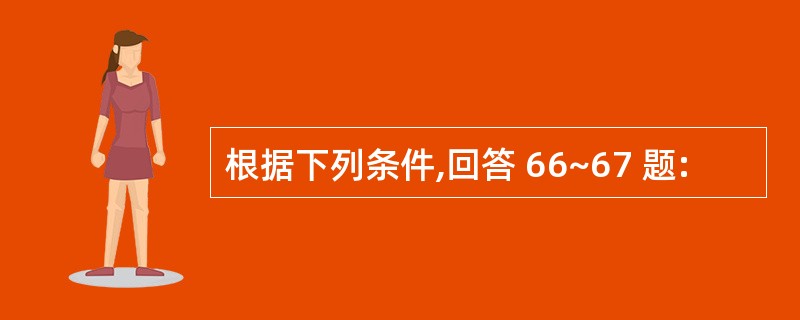 根据下列条件,回答 66~67 题: