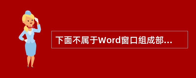 下面不属于Word窗口组成部分的是( )。