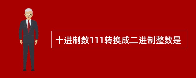 十进制数111转换成二进制整数是