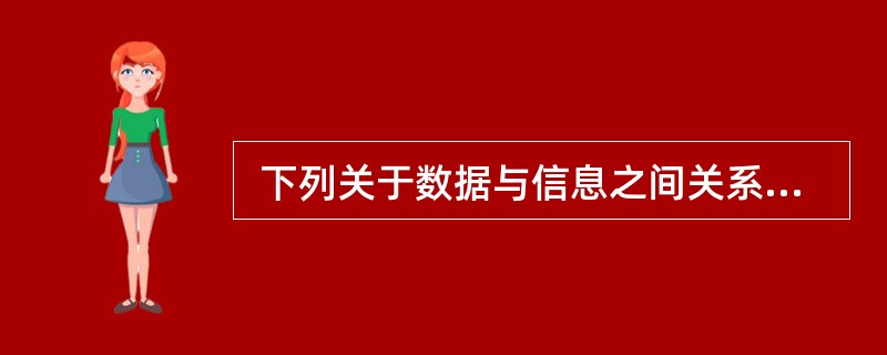  下列关于数据与信息之间关系的描述中,不正确的是 (14) 。 (14)