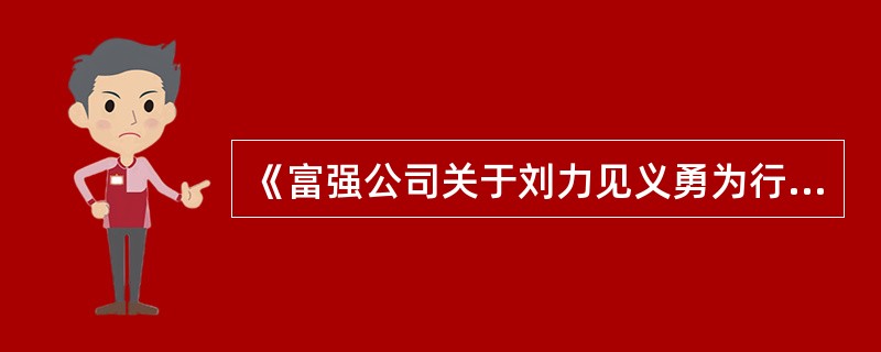 《富强公司关于刘力见义勇为行为的表彰通报》,其作者是( )。